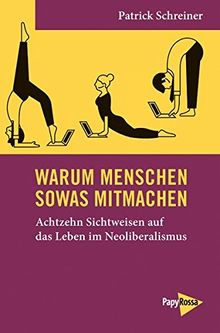 Neue Kleine Bibliothek: Warum Menschen sowas mitmachen: Achtzehn Sichtweisen auf das Leben im Neoliberalismus