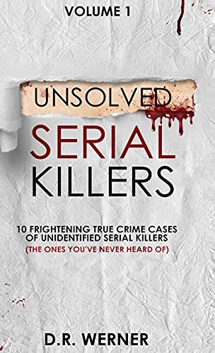 Unsolved Serial Killers: 10 Frightening True Crime Cases of Unidentified Serial Killers (The Ones You've Never Heard of) Volume 1