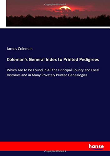 Coleman's General Index to Printed Pedigrees: Which Are to Be Found in All the Principal County and Local Histories and in Many Privately Printed Genealogies
