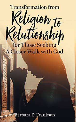 Transformation from Religion to Relationship: for Those Seeking A Closer Walk with God