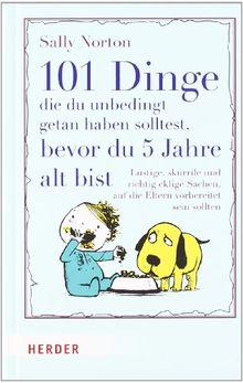 101 Dinge, die du unbedingt getan haben solltest, bevor du 5 Jahre alt bist: Lustige, skurrile und richtig eklige Sachen, auf die Eltern vorbereitet sein sollten