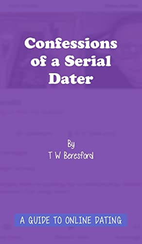 Confessions of a Serial Dater: A Guide to Online Dating: A guide to online dating