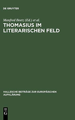 Thomasius im literarischen Feld: Neue Beiträge zur Erforschung seines Werkes im historischen Kontext (Hallesche Beiträge zur Europäischen Aufklärung, 20, Band 20)