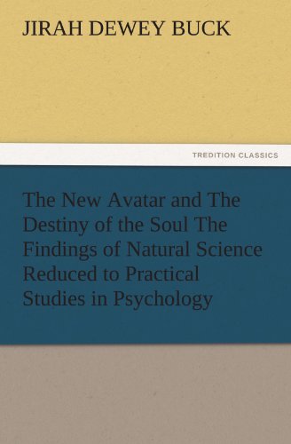 The New Avatar and The Destiny of the Soul The Findings of Natural Science Reduced to Practical Studies in Psychology (TREDITION CLASSICS)