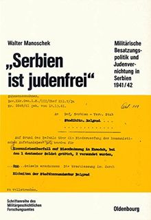 "Serbien ist judenfrei": Militärische Besatzungspolitik und Judenvernichtung in Serbien 1941/42 (Beiträge zur Militärgeschichte, Band 38)