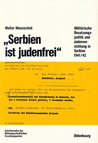 Serbien ist judenfrei: Militärische Besatzungspolitik und Judenvernichtung in Serbien 1941/42 (Beiträge zur Militärgeschichte, Band 38)