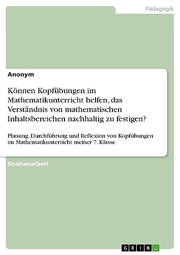 Können Kopfübungen im Mathematikunterricht helfen, das Verständnis von mathematischen Inhaltsbereichen nachhaltig zu festigen?: Planung, Durchführung ... im Mathematikunterricht meiner 7. Klasse