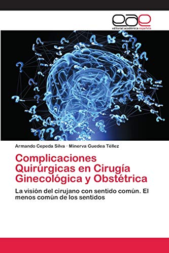 Complicaciones Quirúrgicas en Cirugía Ginecológica y Obstétrica: La visión del cirujano con sentido común. El menos común de los sentidos