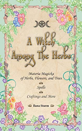 A Witch Among The Herbs: Materia Magic of Herbs, Flowers, and Trees ¿ Spells ¿ Craftings and More