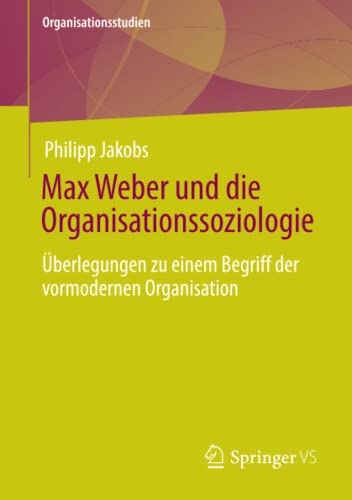Max Weber und die Organisationssoziologie: Überlegungen zu einem Begriff der vormodernen Organisation (Organisationsstudien)