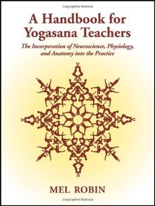 A Handbook for Yogasana Teachers: The Incorporation of Neuroscience, Physiology, and Anatomy Into the Practice