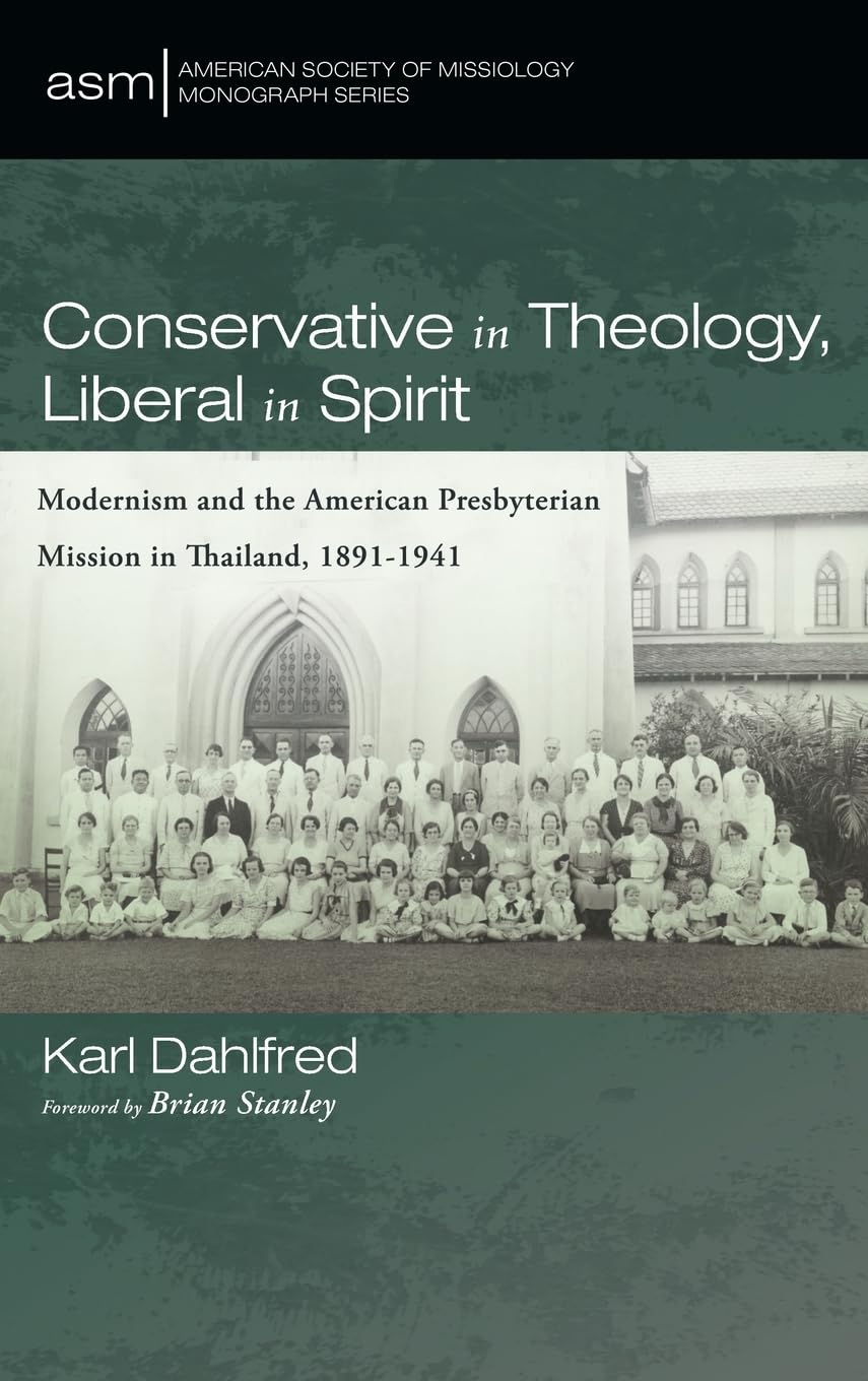 Conservative in Theology, Liberal in Spirit: Modernism and the American Presbyterian Mission in Thailand, 1891-1941 (American Society of Missiology Monograph, Band 69)