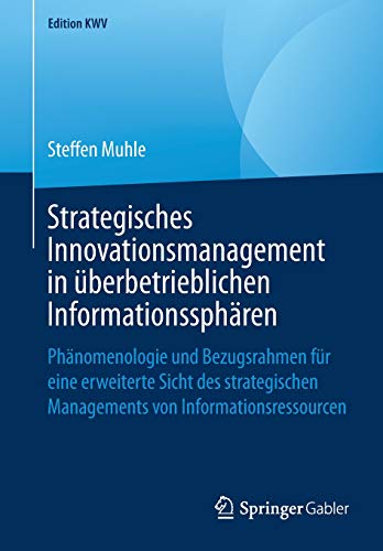 Strategisches Innovationsmanagement in überbetrieblichen Informationssphären: Phänomenologie und Bezugsrahmen für eine erweiterte Sicht des ... von Informationsressourcen (Edition KWV)