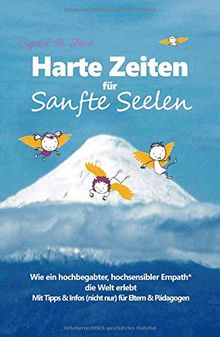Harte Zeiten für Sanfte Seelen: Wie ein hochbegabter, hochsensibler Empath die Welt erlebt - Mit Tipps und Infos (nicht nur) für Eltern & Pädagogen