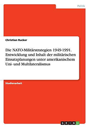 Die NATO-Militärstrategien 1949-1991. Entwicklung und Inhalt der militärischen Einsatzplanungen unter amerikanischem Uni- und Multilateralismus
