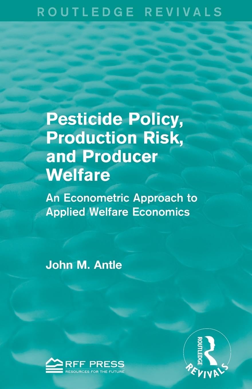 Antle, John M. Pesticide Policy, Production Risk, And Producer Welfare, An Econometric Approach To Applied Welfare Economics (Routledge Revivals)