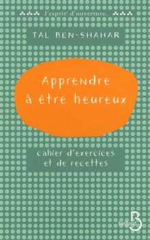 Apprendre à être heureux : cahier d'exercices et de recettes