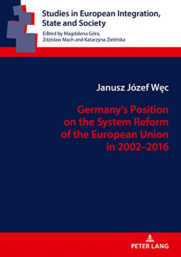 Germany’s Position on the System Reform of the European Union in 2002–2016 (Studies in European Integration, State and Society, Band 4)