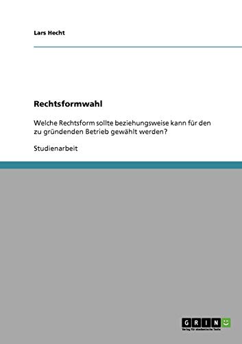 Die richtige Rechtsformwahl für einen zu gründenden Betrieb: Welche Rechtsform sollte beziehungsweise kann für den zu gründenden Betrieb gewählt werden?