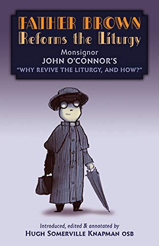 John O'Connor Father Brown Reforms The Liturgy, Being The Tract Why Revive The Liturgy, And How?