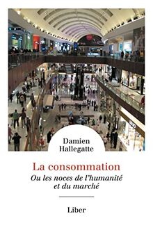 La consommation : Ou les noces de l'humanité et du marché