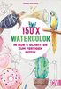 150 Watercolor – in nur 4 Schritten zum fertigen Motiv. Mit detaillierten Anleitungen zur Malerei mit Wasserfarbe. Früchte, Blumen, Tiere und viele mehr. Auch für Einsteiger geeignet