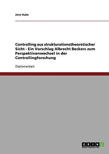Controlling aus strukturationstheoretischer Sicht - Ein Vorschlag Albrecht Beckers zum Perspektivenwechsel in der Controllingforschung: Diplomarbeit