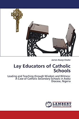 Lay Educators of Catholic Schools: Leading and Teaching through Wisdom and Witness: A Case of Catholic Secondary Schools in Awka Diocese, Nigeria