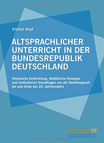 Altsprachlicher Unterricht in der Bundesrepublik Deutschland: Historische Entwicklung, didaktische Konzepte und methodische Grundfragen von der Nachkriegszeit bis zum Ende des 20. Jahrhunderts