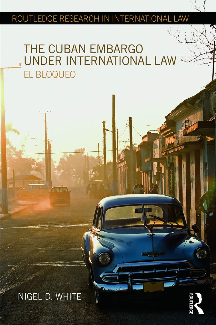 The Cuban Embargo under International Law: El Bloqueo (Routledge Research in International Law)
