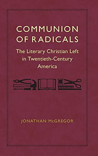 Communion of Radicals: The Literary Christian Left in Twentieth-Century America