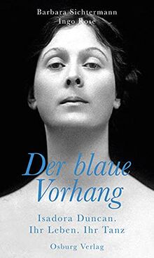 Der blaue Vorhang: Isadora Duncan. Ihr Leben. Ihr Tanz