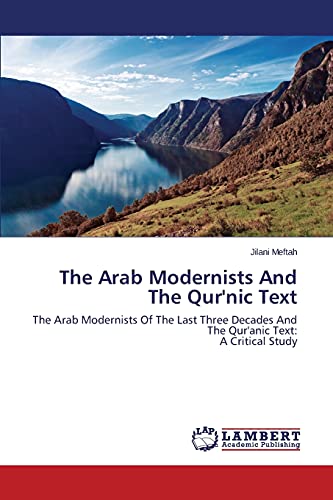 The Arab Modernists And The Qur'nic Text: The Arab Modernists Of The Last Three Decades And The Qur'anic Text: A Critical Study