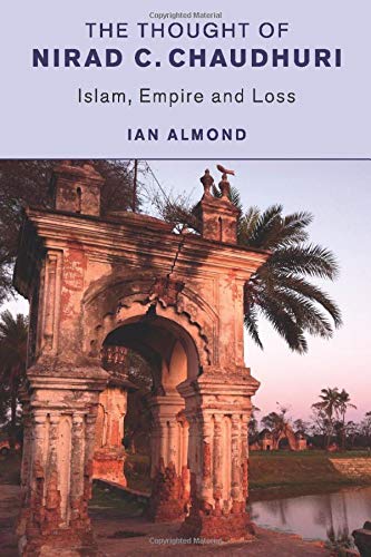 The Thought of Nirad C. Chaudhuri: Islam, Empire and Loss