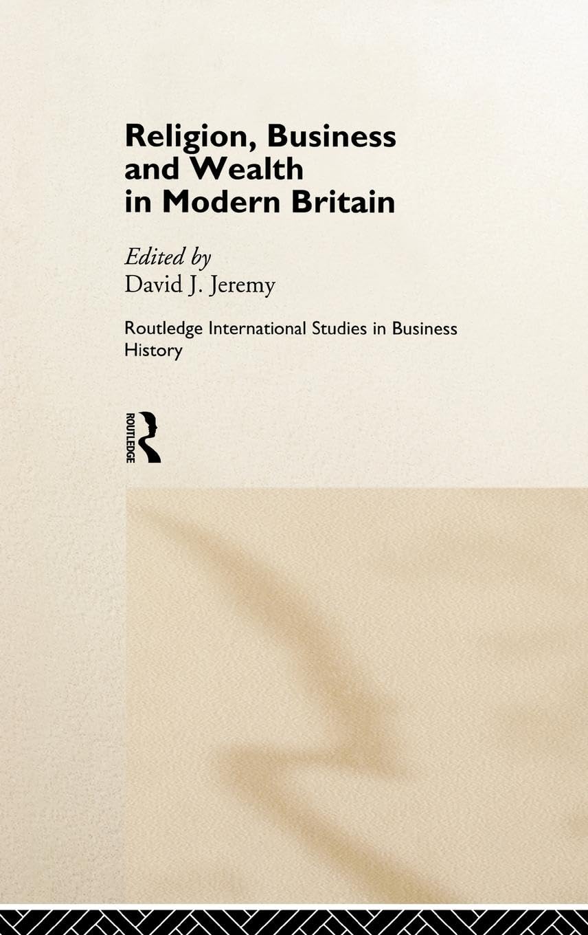 Religion, Business and Wealth in Modern Britain (Routledge International Studies in Business History 4)
