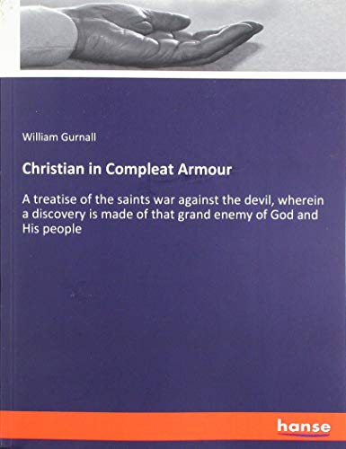 Christian in Compleat Armour: A treatise of the saints war against the devil, wherein a discovery is made of that grand enemy of God and His people