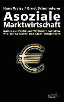 Asoziale Marktwirtschaft: Insider aus Politik und Wirtschaft enthüllen, wie die Konzerne den Staat ausplündern