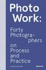 PhotoWork: Forty Photographers on Process and Practice