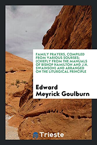 Family Prayers, Compiled from Various Sourses; (Chiefly from the Manuals of Bishop Hamilton and J.H. Swainson) and Arranged on the Liturgical Principle