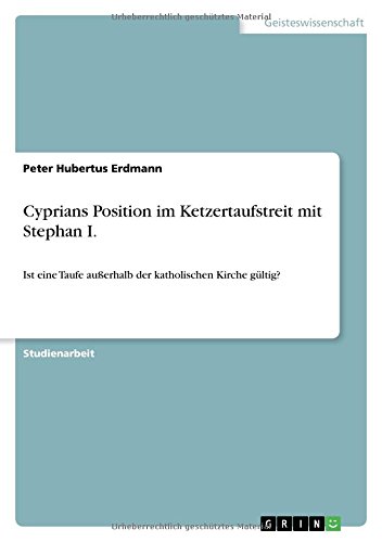 Cyprians Position im Ketzertaufstreit mit Stephan I.: Ist eine Taufe außerhalb der katholischen Kirche gültig?