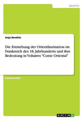 Die Entstehung der Orientfaszination im Frankreich des 18. Jahrhunderts und ihre Bedeutung in Voltaires Conte Oriental