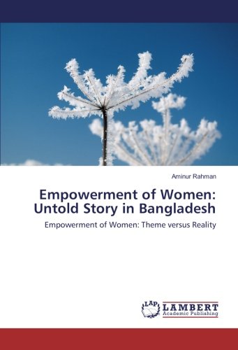 Empowerment of Women: Untold Story in Bangladesh: Empowerment of Women: Theme versus Reality