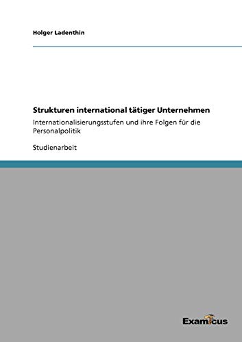 Strukturen international tätiger Unternehmen: Internationalisierungsstufen und ihre Folgen für die Personalpolitik
