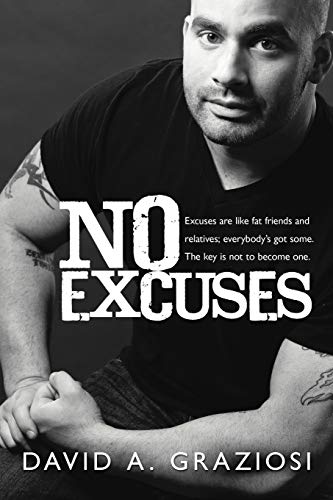 No Excuses: Excuses are like fat friends and relatives; everybody's got some. The key is not to become one.