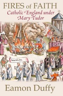 Fires of Faith: Catholic England Under Mary Tudor