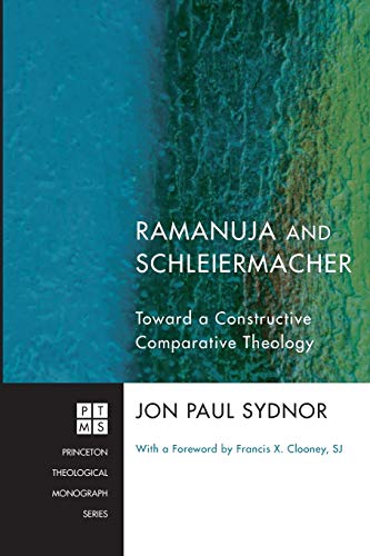 Ramanuja and Schleiermacher: Toward a Constructive Comparative Theology (Princeton Theological Monograph Series)