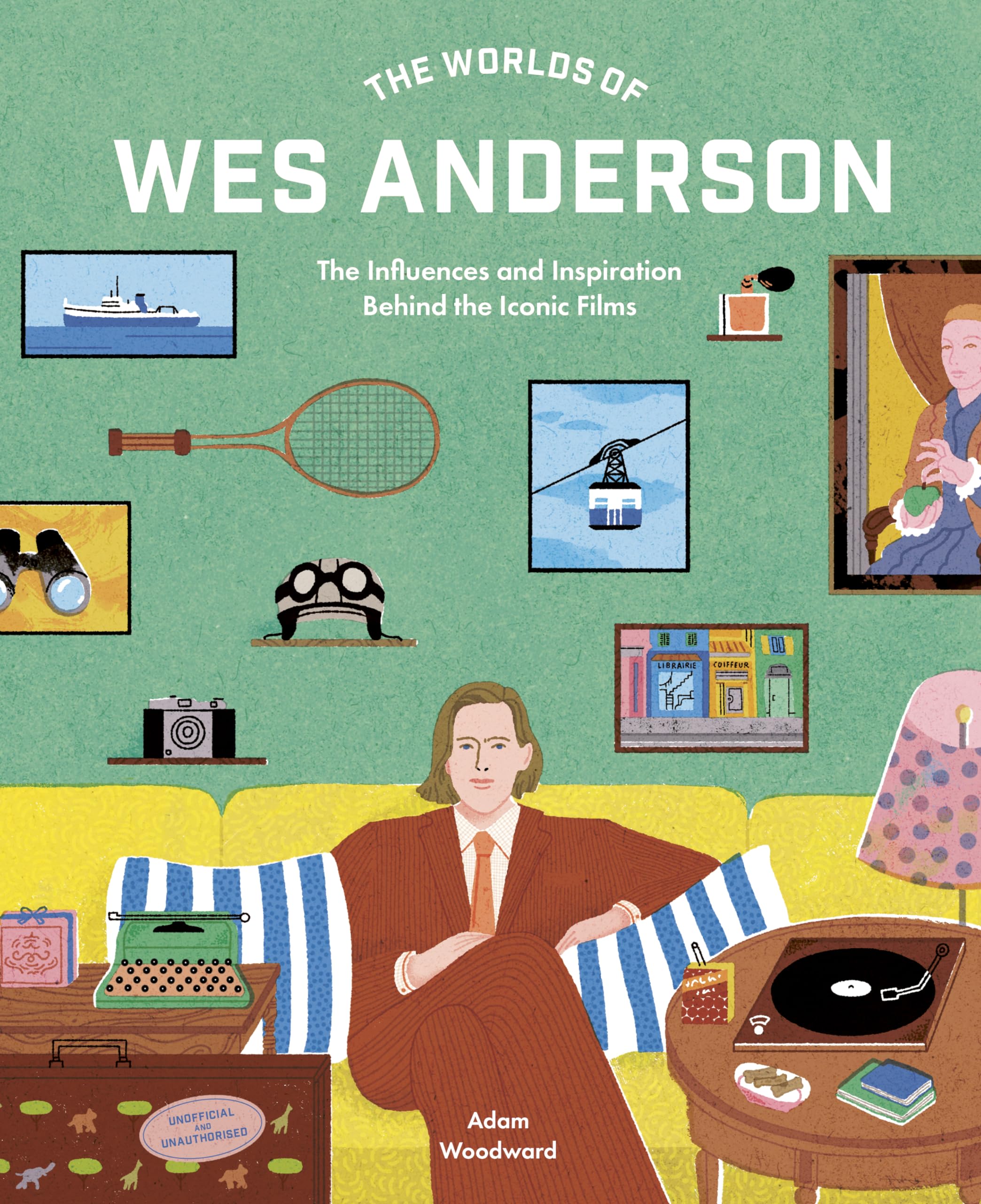 Adam Woodward The Worlds Of Wes Anderson, The Influences And Inspiration Behind The Iconic Films