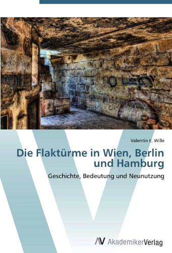 Die Flaktürme in Wien, Berlin und Hamburg: Geschichte, Bedeutung und Neunutzung