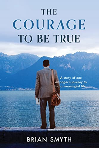 The Courage to Be True: A story of one manager's journey to find a meaningful life