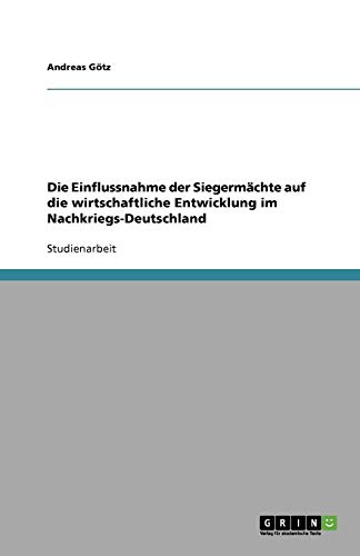 Die Einflussnahme der Siegermächte auf die wirtschaftliche Entwicklung im Nachkriegs-Deutschland